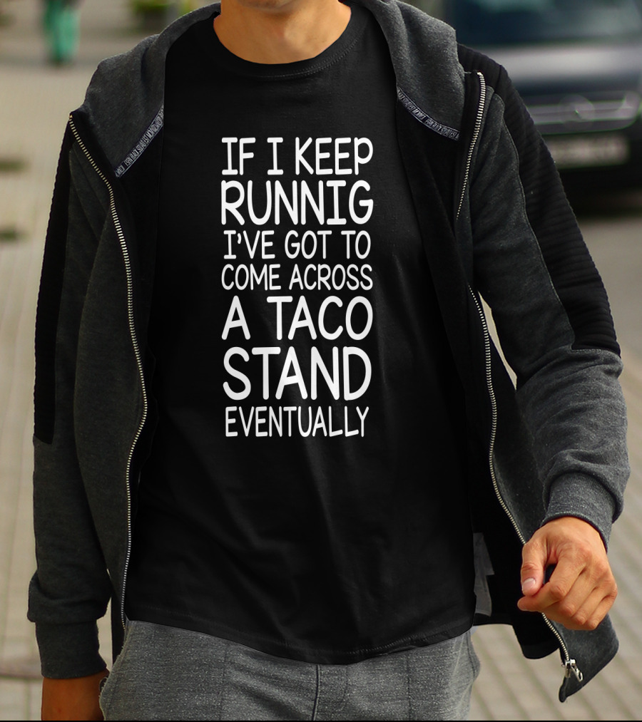 If I Keep Runnig I've Got To Come Across A Taco Stand Eventually T-Shirt