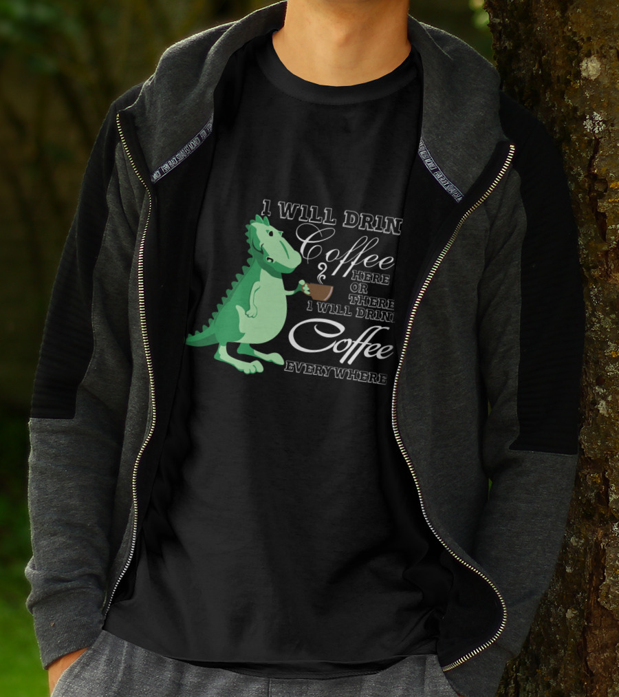 1 Will Drink Coffee Here Or There I Will Drink Coffee Everywhere Dinosaurs Funny Drink Coffee T-Shirt
