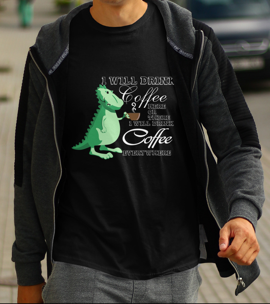 1 Will Drink Coffee Here Or There I Will Drink Coffee Everywhere Dinosaurs Funny Drink Coffee T-Shirt