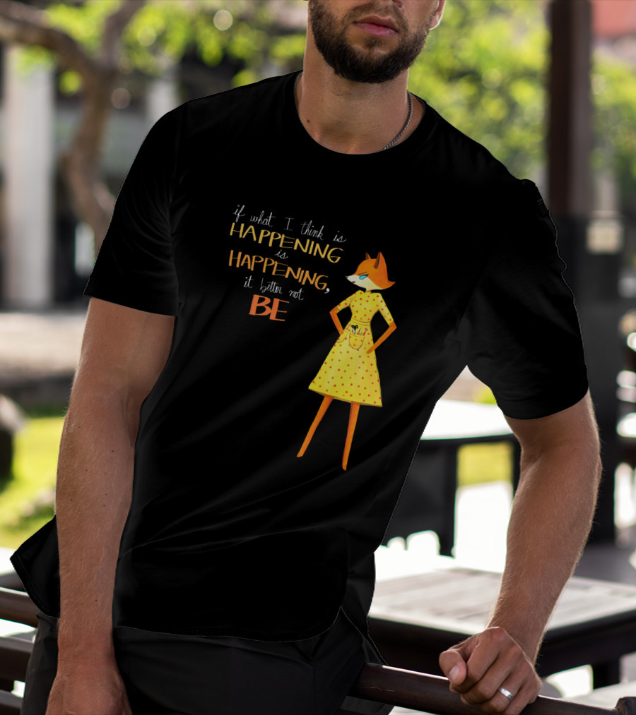 Fantastic Mr. Fox If What I Think Is Happening Illustration With Fox In Yellow Dress T-Shirt