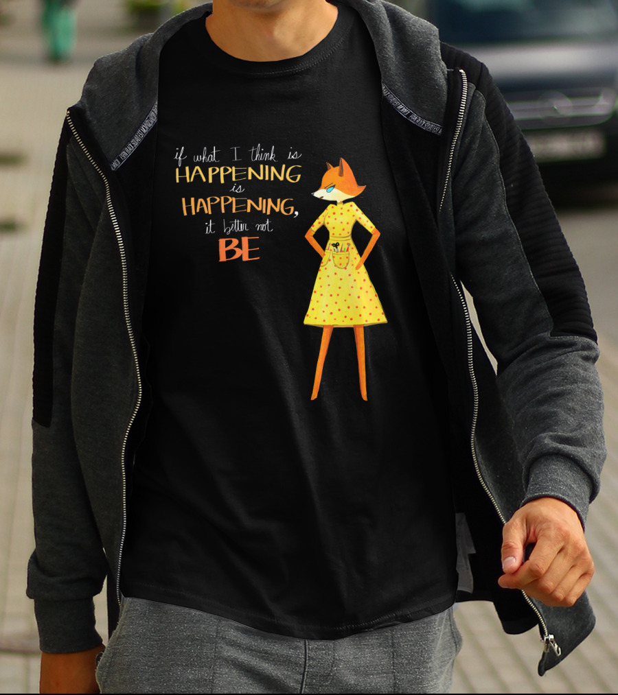 Fantastic Mr. Fox If What I Think Is Happening Illustration With Fox In Yellow Dress T-Shirt