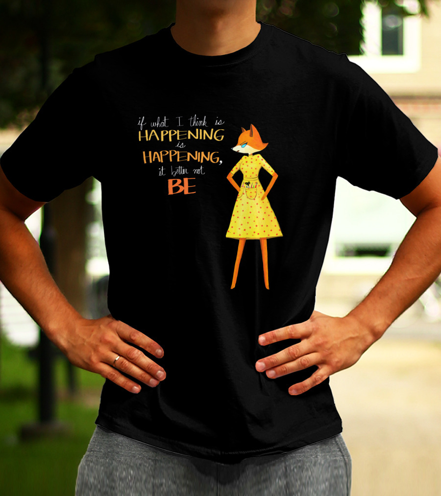 Fantastic Mr. Fox If What I Think Is Happening Illustration With Fox In Yellow Dress T-Shirt