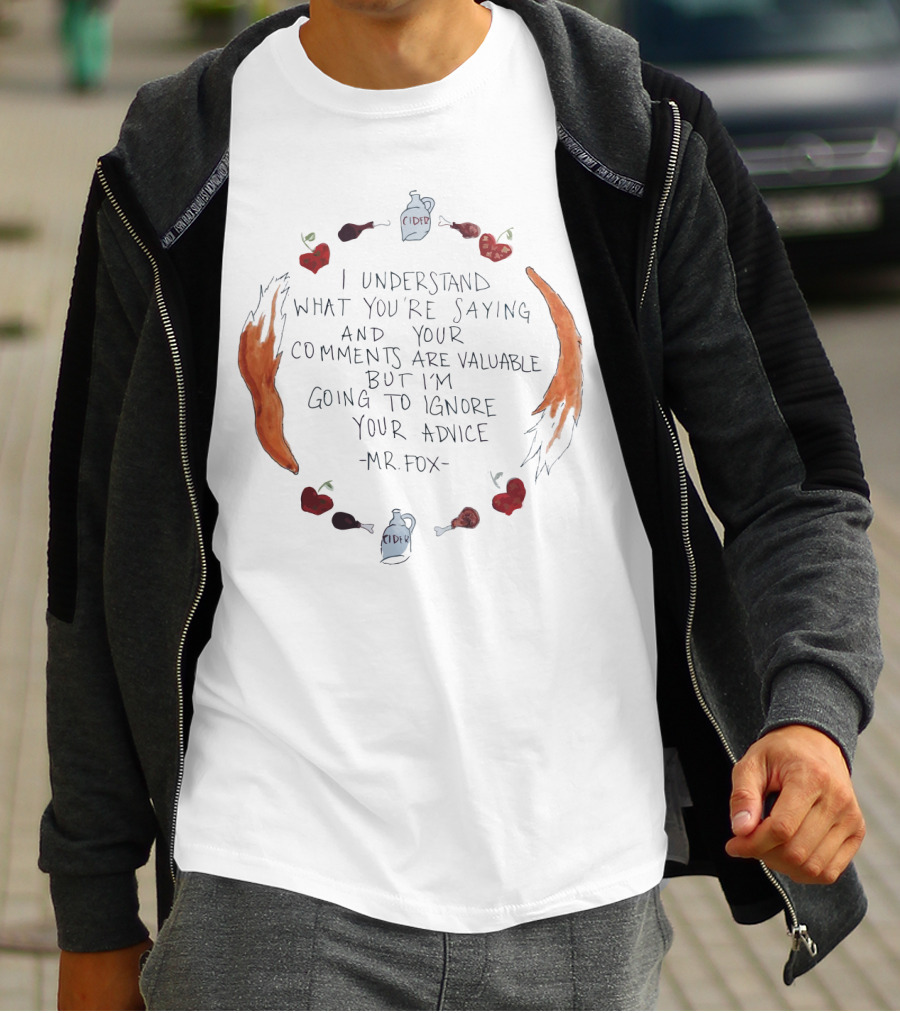 I Understand What You're Saying And Your Comments Are Valuable But I'm Going To Ignore Your Advice - Mr. Fox T-Shirt