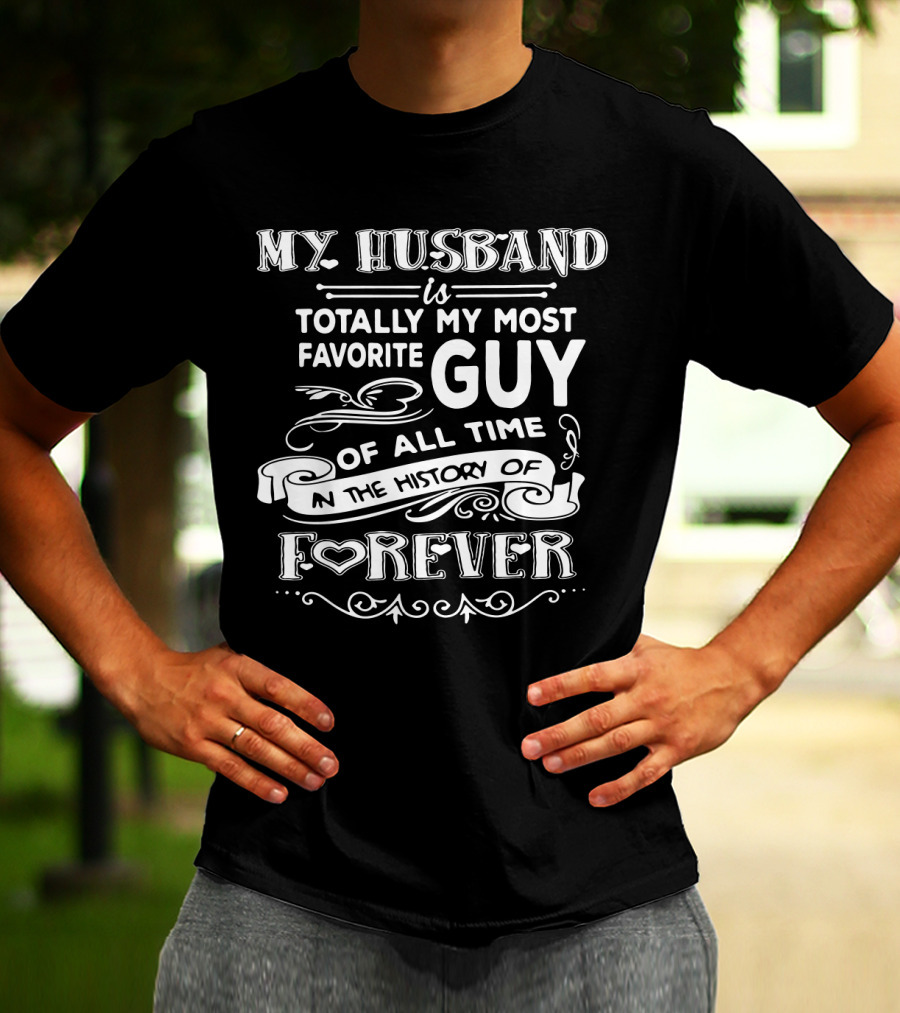 My Husband Is Totally My Most Favorite Guy Of All Time In The History Of Forever T-Shirt
