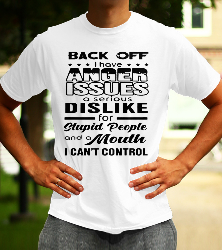 Back Off I Have Anger Issues A Serious Dislike For Stupid People And A Mouth I Can't Control T-Shirt