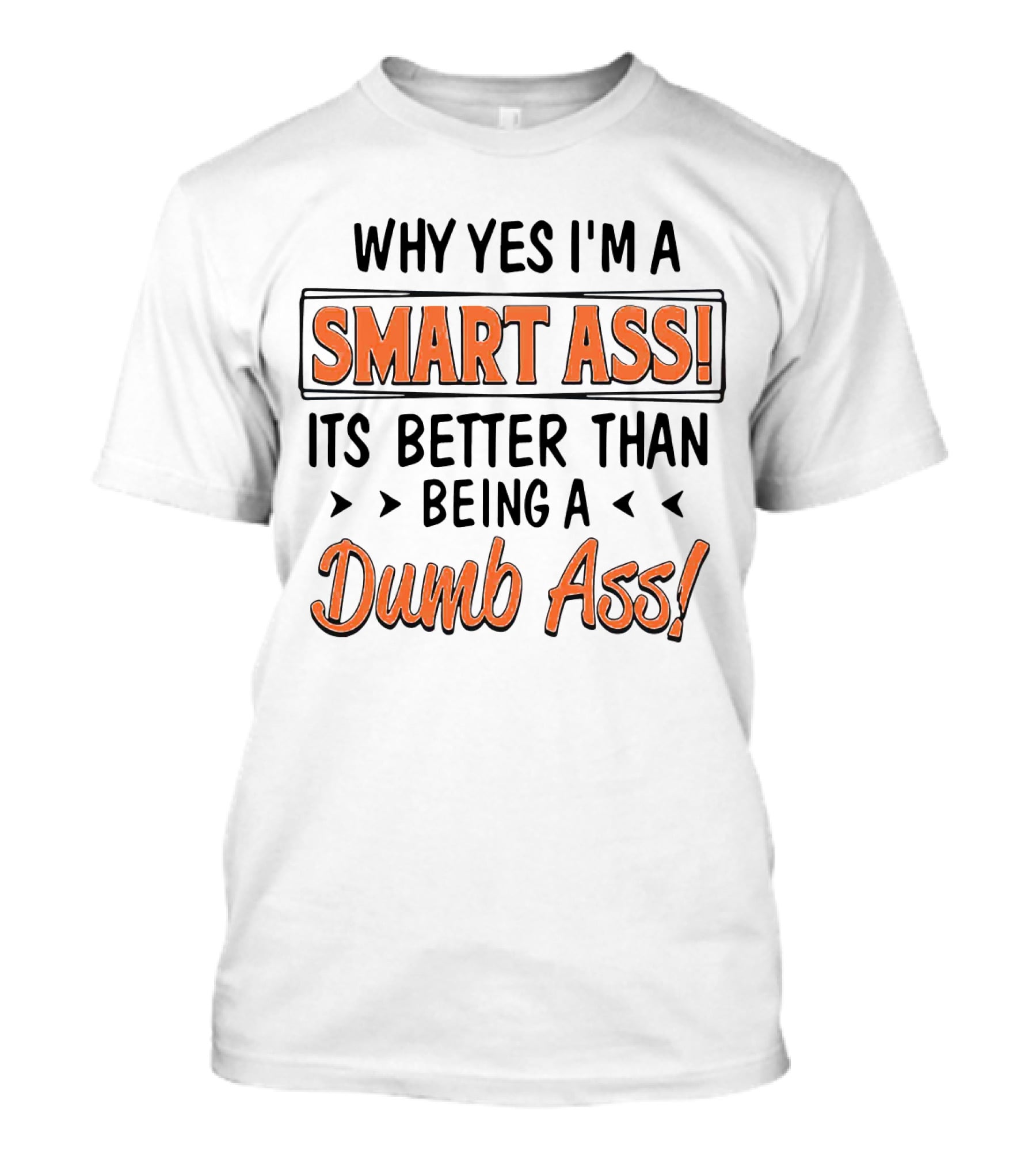 Why Yes I'm A Smart Ass It's Better Than Being A Dumb Ass T-Shirt