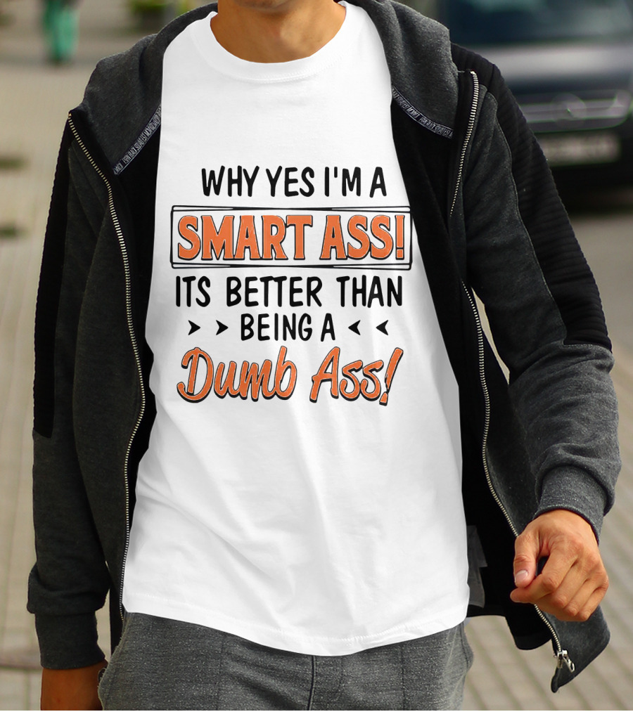 Why Yes I'm A Smart Ass It's Better Than Being A Dumb Ass T-Shirt