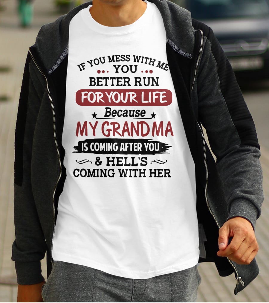 If You Mess With Me You Better Run For Your Life Because My Grandma Is Coming After You And Hell's Coming With Her T-Shirt
