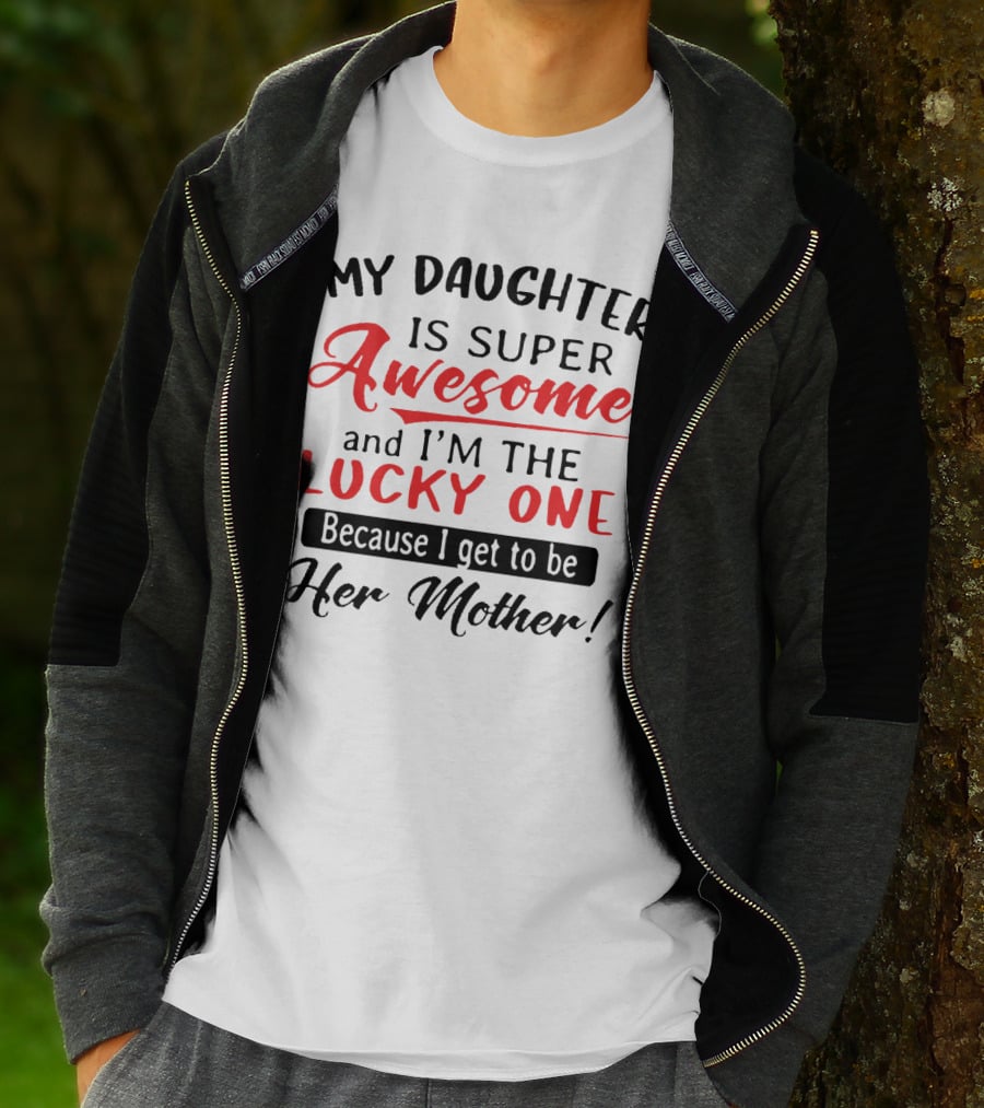My Daughter Is Super Awesome And I'm The Lucky One Because I Get To Be Her Mother T-Shirt