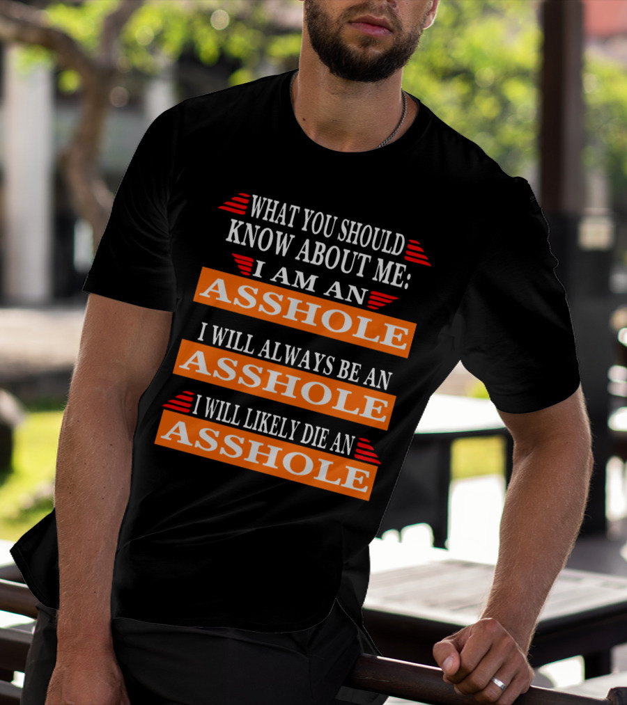 What You Should Know About Me I Am An Asshole I Will Always Be An Asshole I Will Likely Die An Asshole T-Shirt