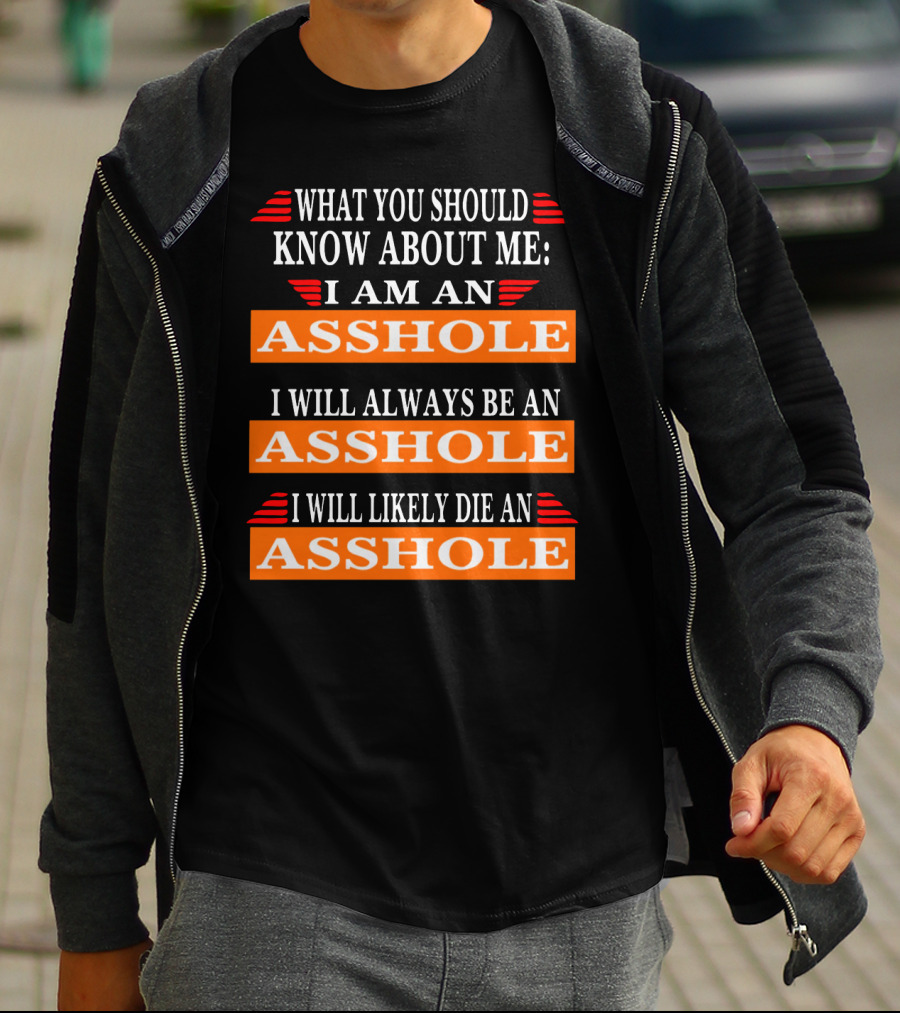 What You Should Know About Me I Am An Asshole I Will Always Be An Asshole I Will Likely Die An Asshole T-Shirt