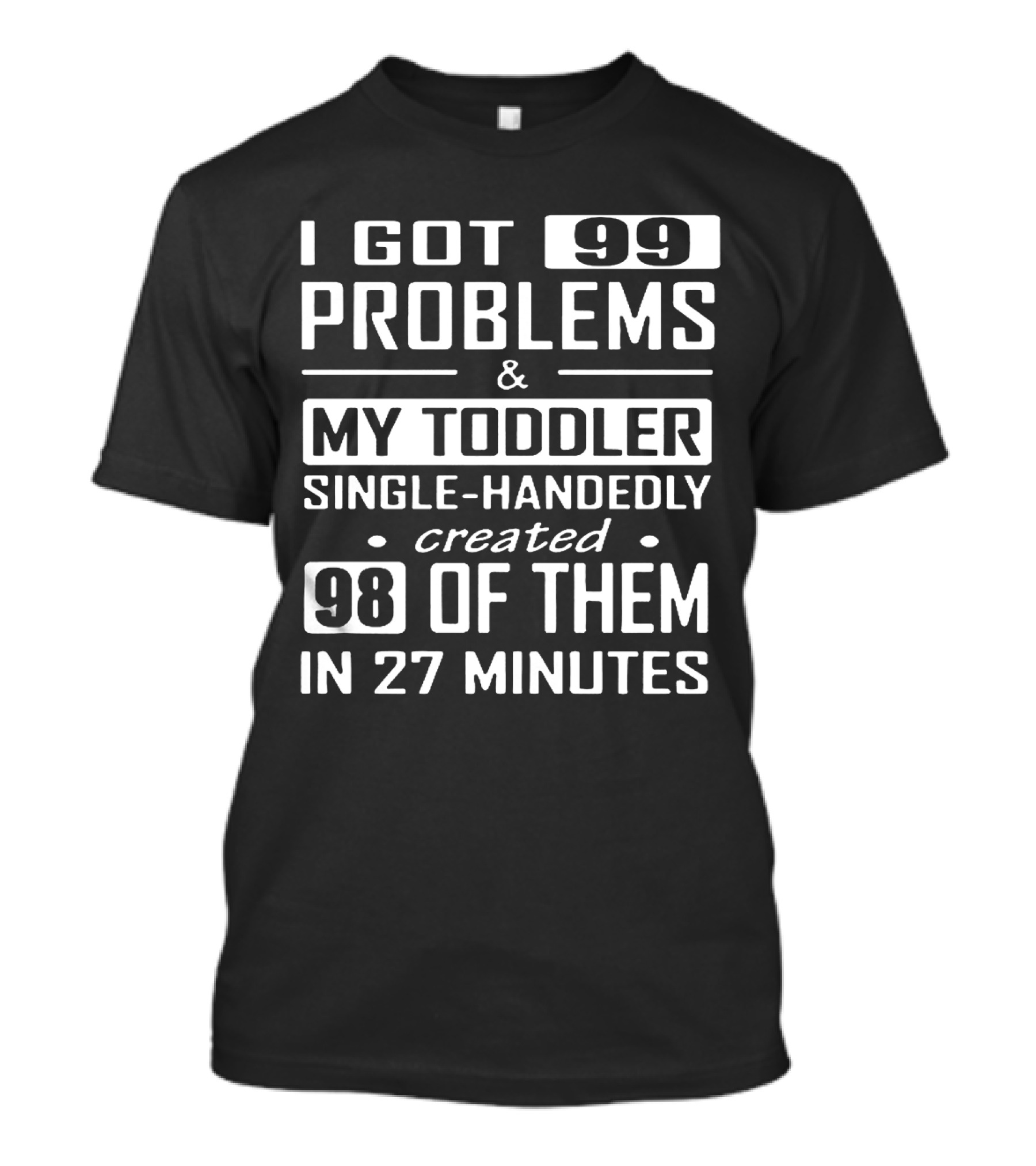 I Got 99 Problems And My Toddler Single-Handedly Created 98 Of Them In 27 Minutes T-Shirt