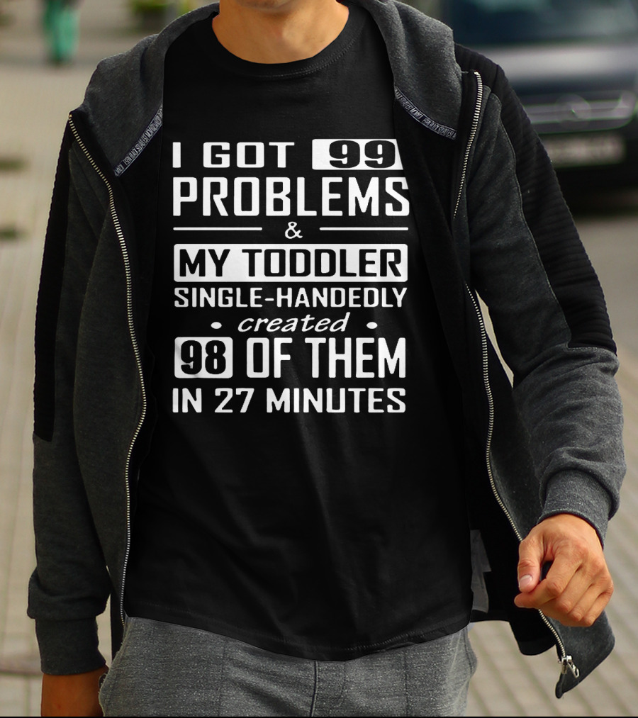 I Got 99 Problems And My Toddler Single-Handedly Created 98 Of Them In 27 Minutes T-Shirt