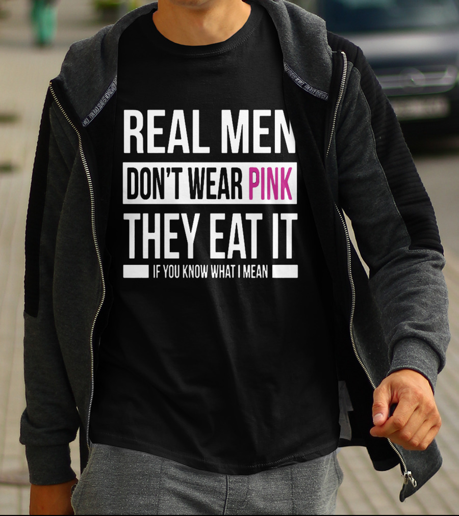 Real Men Don't Wear Pink They Eat It If You Know What I Mean T-Shirt