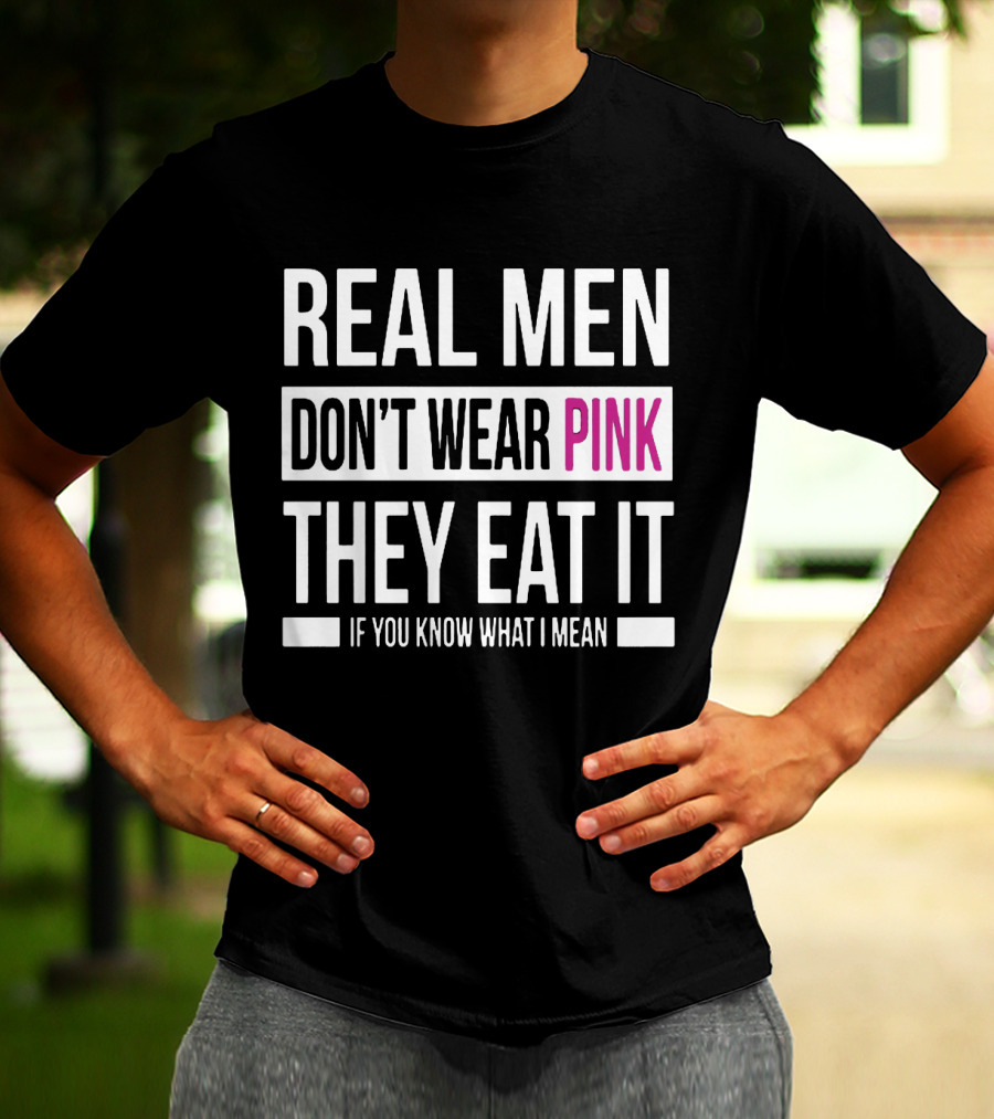 Real Men Don't Wear Pink They Eat It If You Know What I Mean T-Shirt
