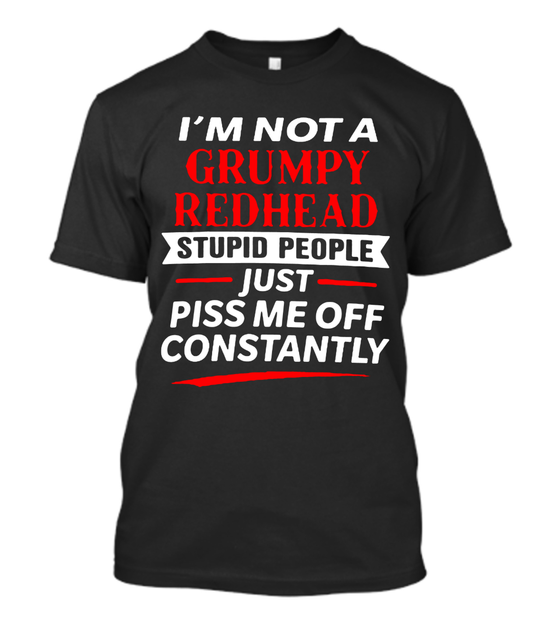 I'm Not A Grumpy Redhead Stupid People Just Piss Me Off Constantly T-Shirt