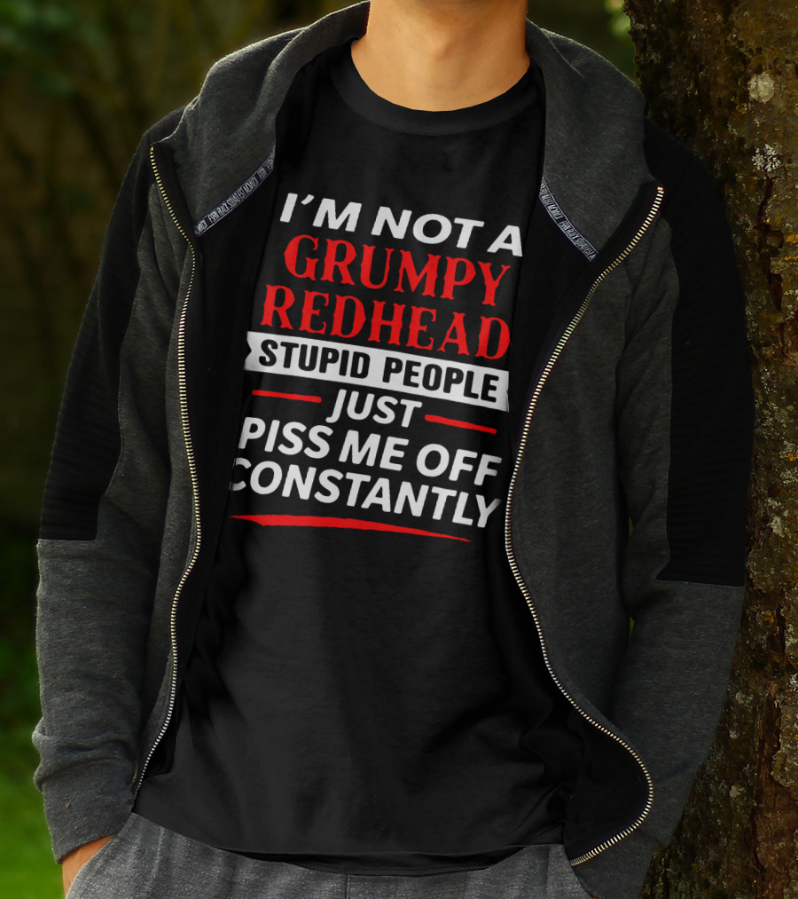 I'm Not A Grumpy Redhead Stupid People Just Piss Me Off Constantly T-Shirt