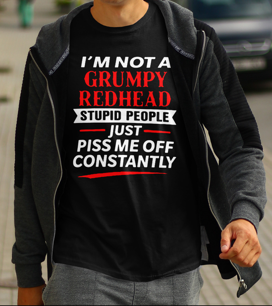I'm Not A Grumpy Redhead Stupid People Just Piss Me Off Constantly T-Shirt