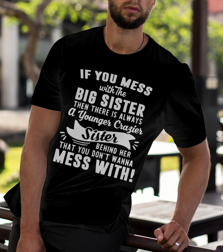 If You Mess With The Big Sister Then There Is Always A Younger Crazier Sister Behind Her That You Don't Wanna Mess T-Shirt