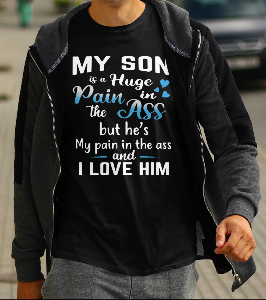 My Son Is A Huge Pain In The Ass But He's My Pain And I Love Him T-Shirt
