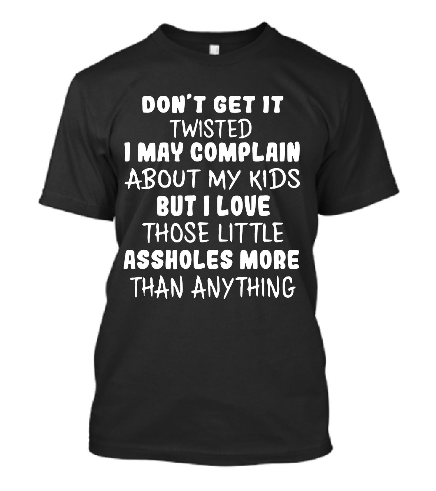 Don't Get It Twisted I May Complain About My Kids But I Love Those Little Assholes More Than Anything T-Shirt