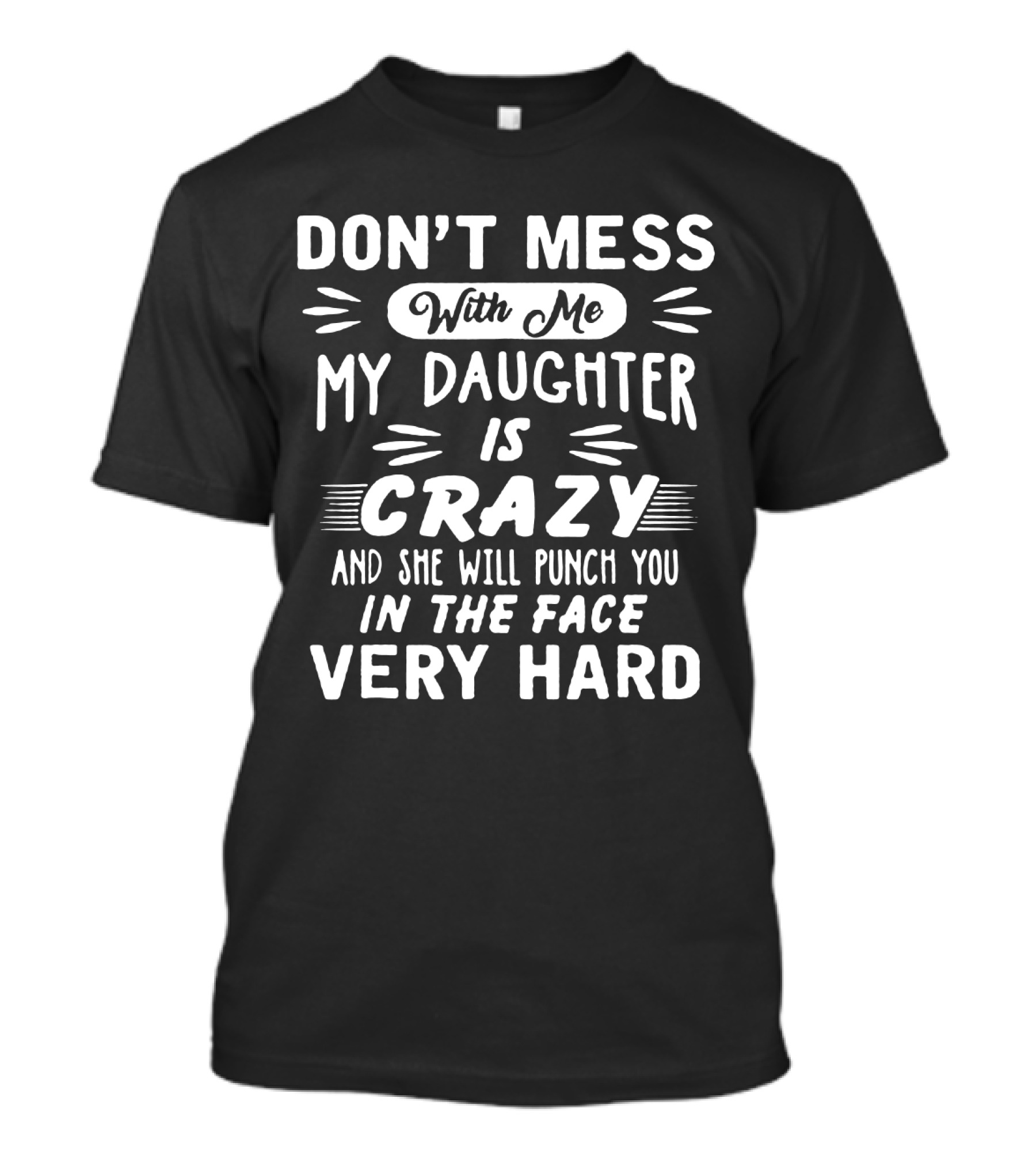 DON'T MESS WITH ME MY DAUGHTER IS CRAZY AND SHE WILL PUNCH YOU IN THE FACE VERY HARD T-Shirt
