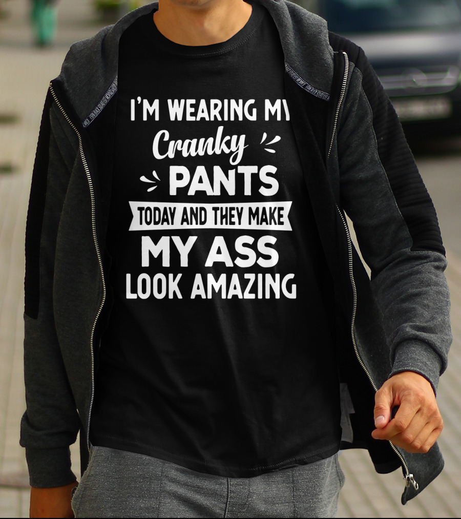 I'm Wearing My Cranky Pants Today And They Make My Ass Look Amazing T-Shirt
