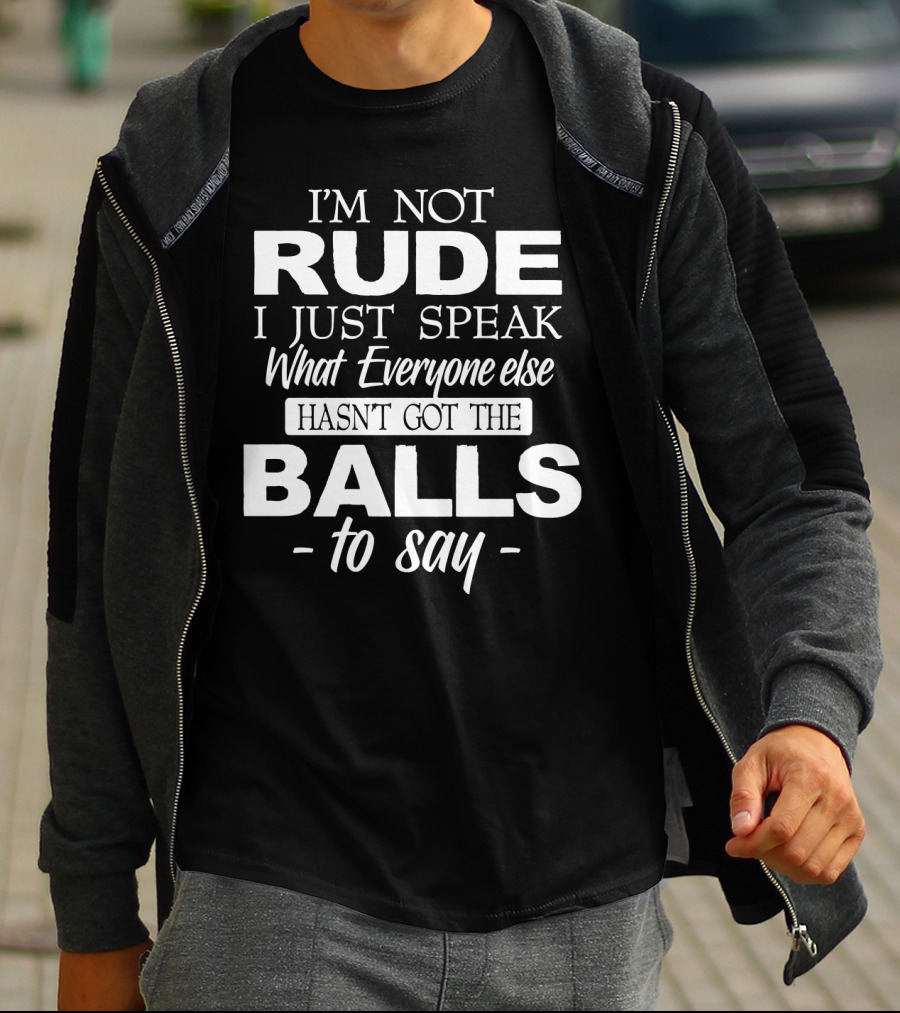 I'm Not Rude I Just Speak What Everyone Else Hasn't Got The Balls To Say T-Shirt