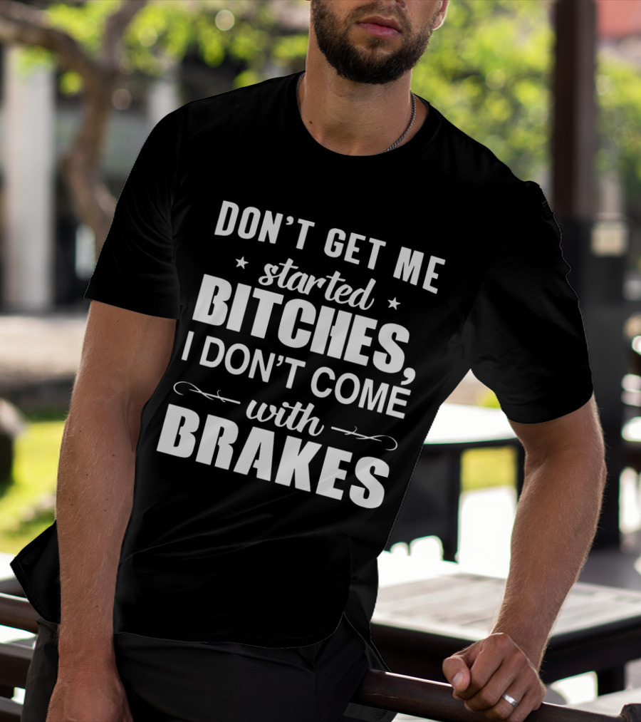 DON'T GET ME STARTED BITCHES I DON'T COME WITH BRAKES T-Shirt