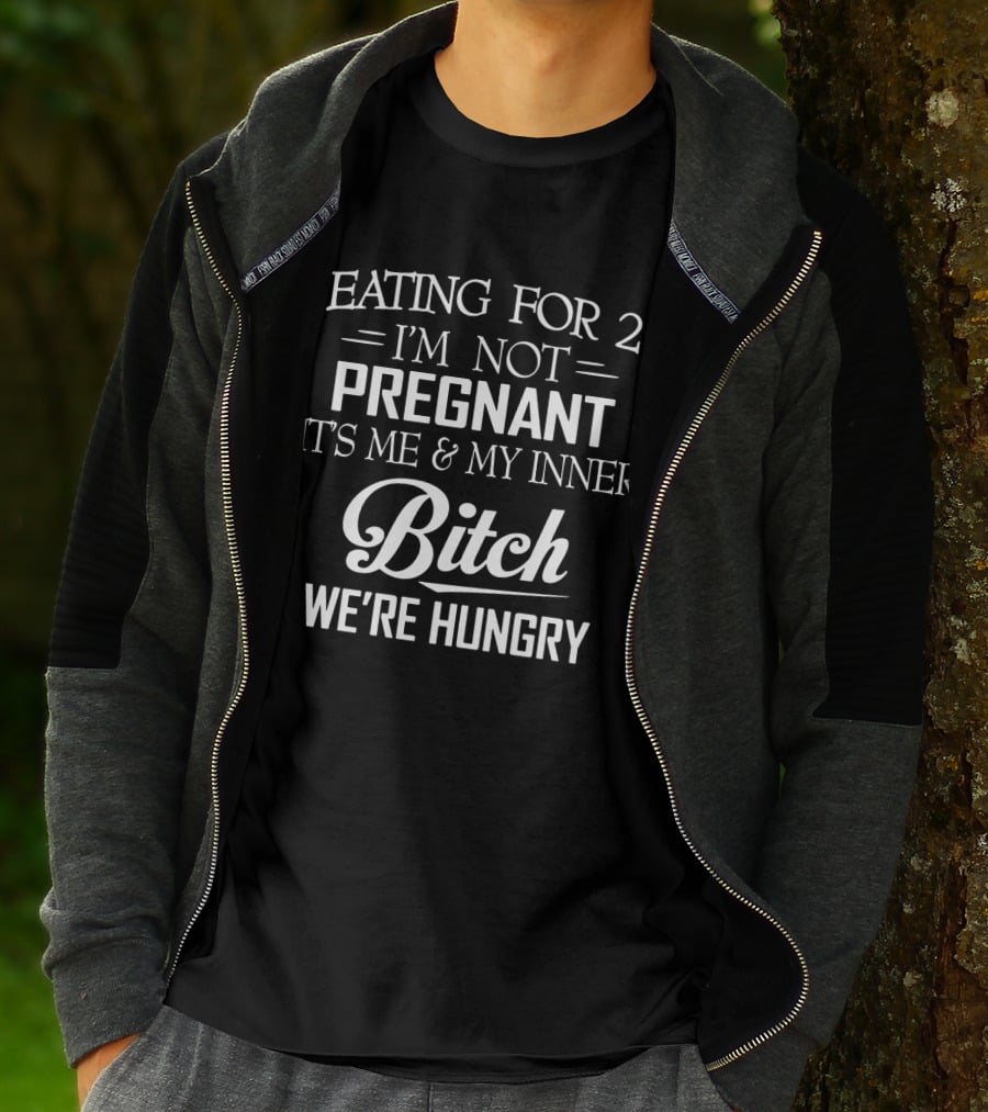 EATING FOR 2 I'M NOT PREGNANT IT'S ME And MY INNER BITCH WE'RE HUNGRY T-Shirt
