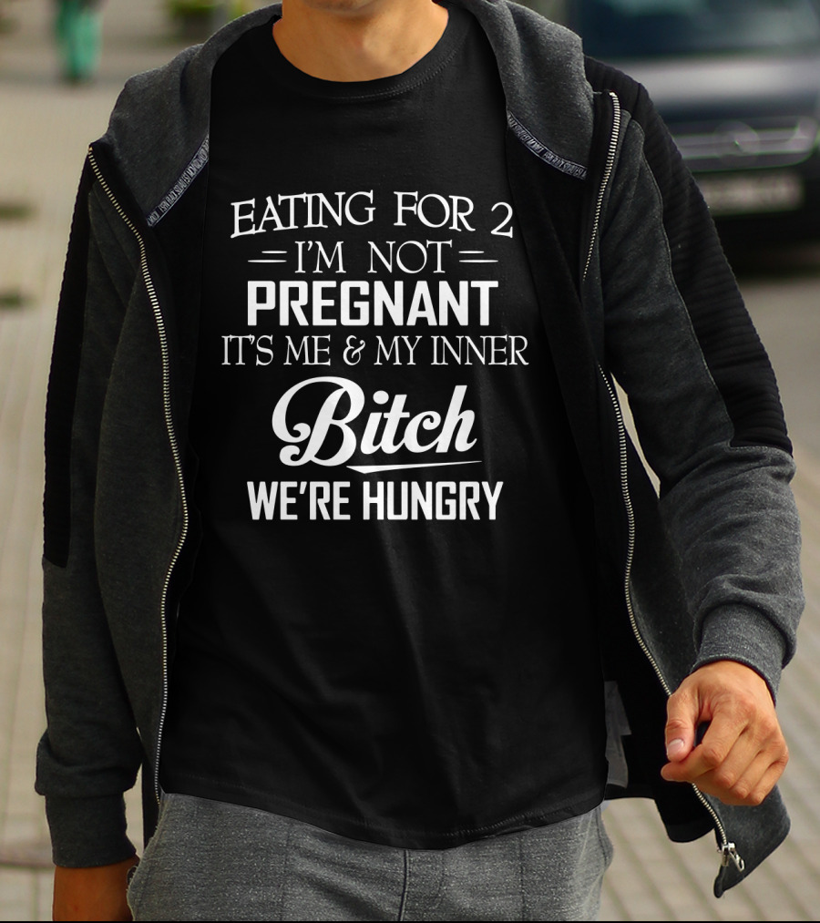 EATING FOR 2 I'M NOT PREGNANT IT'S ME And MY INNER BITCH WE'RE HUNGRY T-Shirt