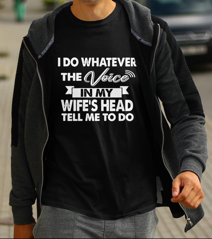 I Do Whatever The Voice In My Wife's Head Tell Me To Do T-Shirt