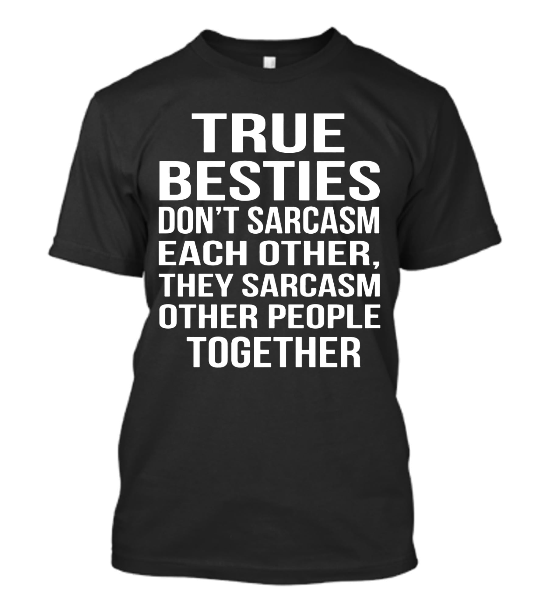 True Besties Don't Sarcasm Each Other, They Sarcasm Other People Together T-Shirt