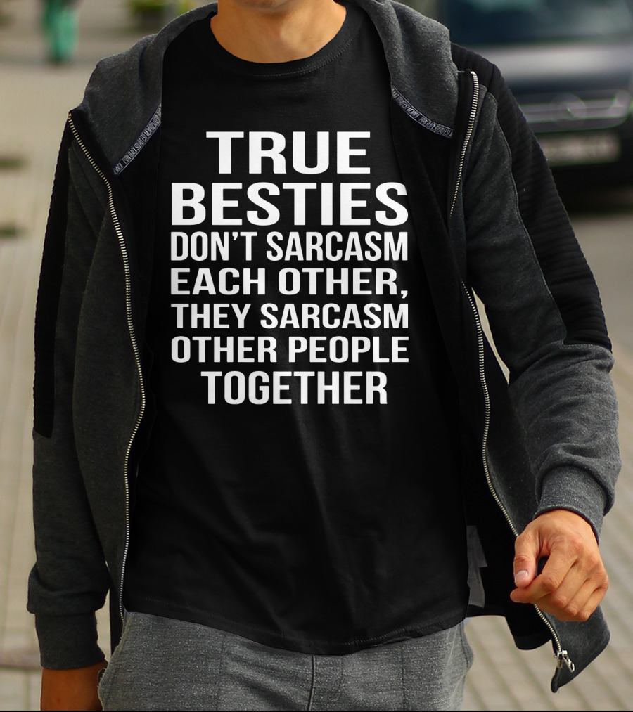 True Besties Don't Sarcasm Each Other, They Sarcasm Other People Together T-Shirt