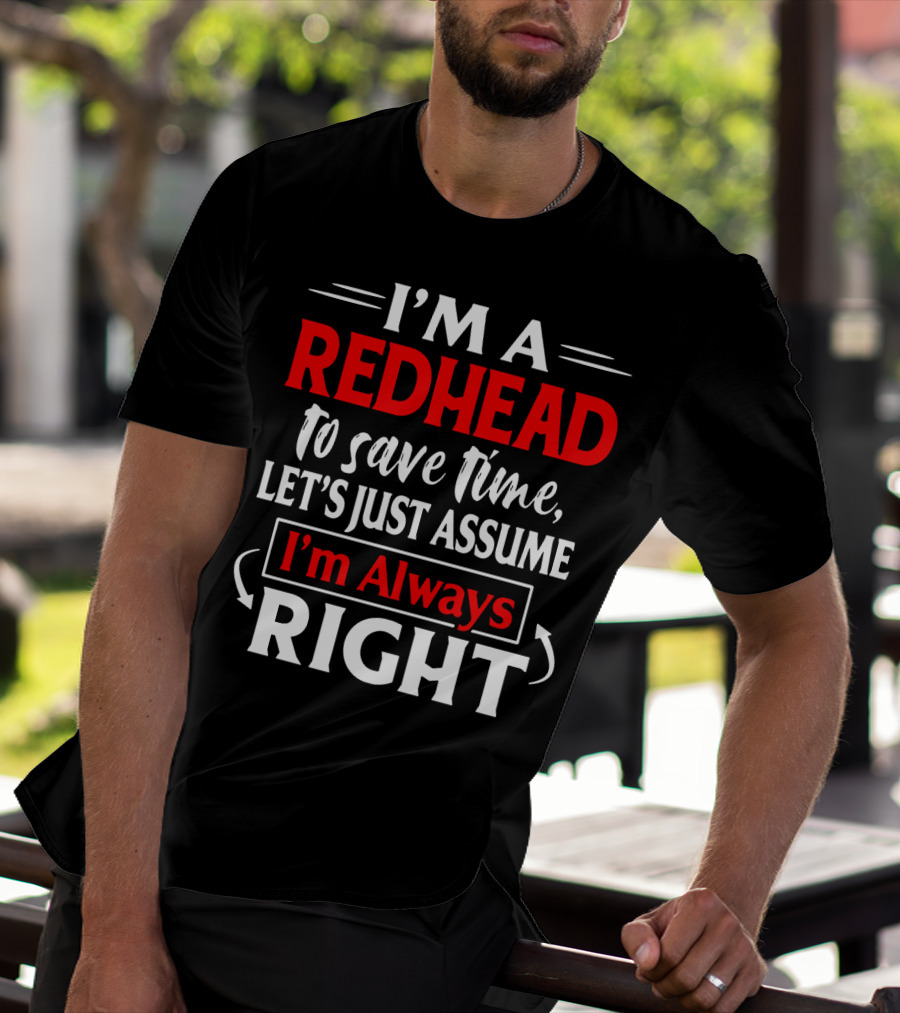 I'm A Redhead To Save Time Let's Just Assume I'm Always Right T-Shirt