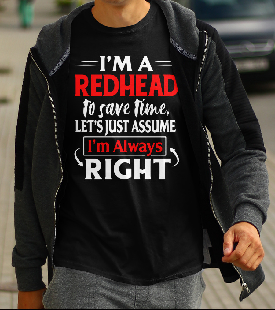I'm A Redhead To Save Time Let's Just Assume I'm Always Right T-Shirt