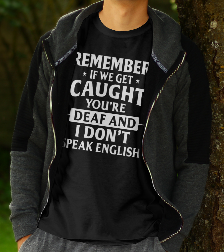 REMEMBER IF WE GET CAUGHT YOU'RE DEAF AND I DON'T SPEAK ENGLISH T-Shirt