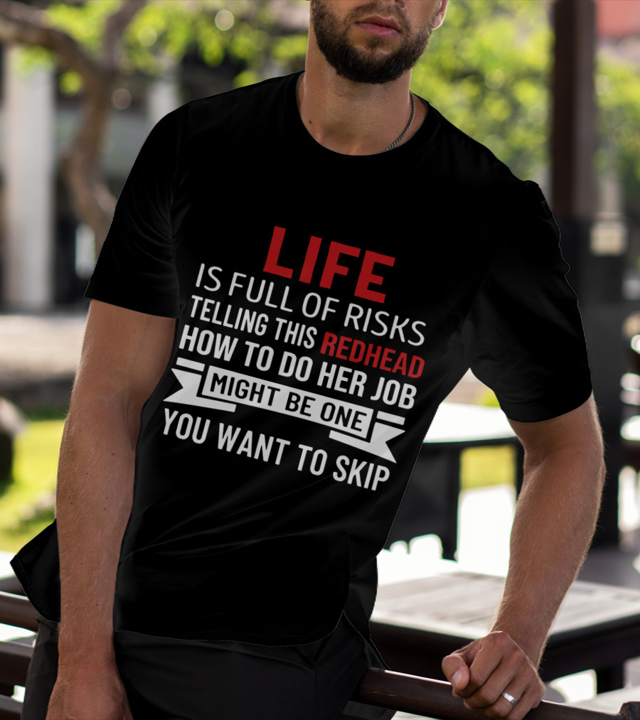 Life Is Full Of Risks Telling This Redhead How To Do Her Job Might Be One You Want To Skip T-Shirt