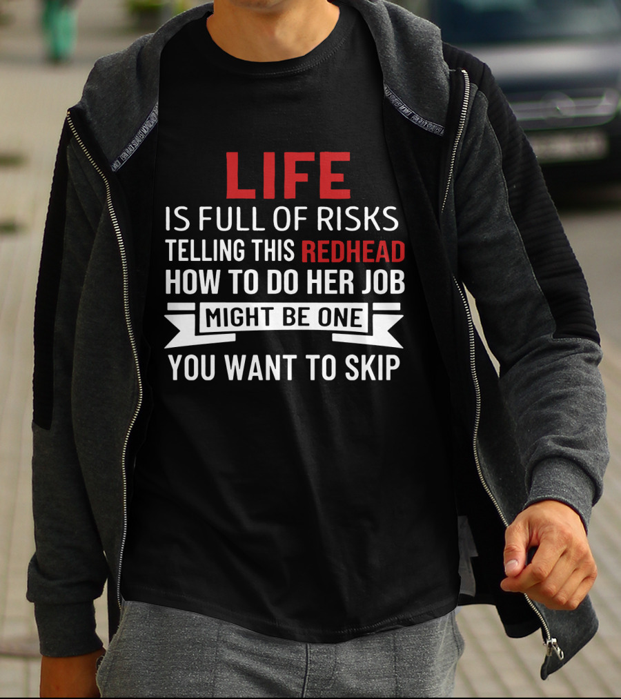 Life Is Full Of Risks Telling This Redhead How To Do Her Job Might Be One You Want To Skip T-Shirt