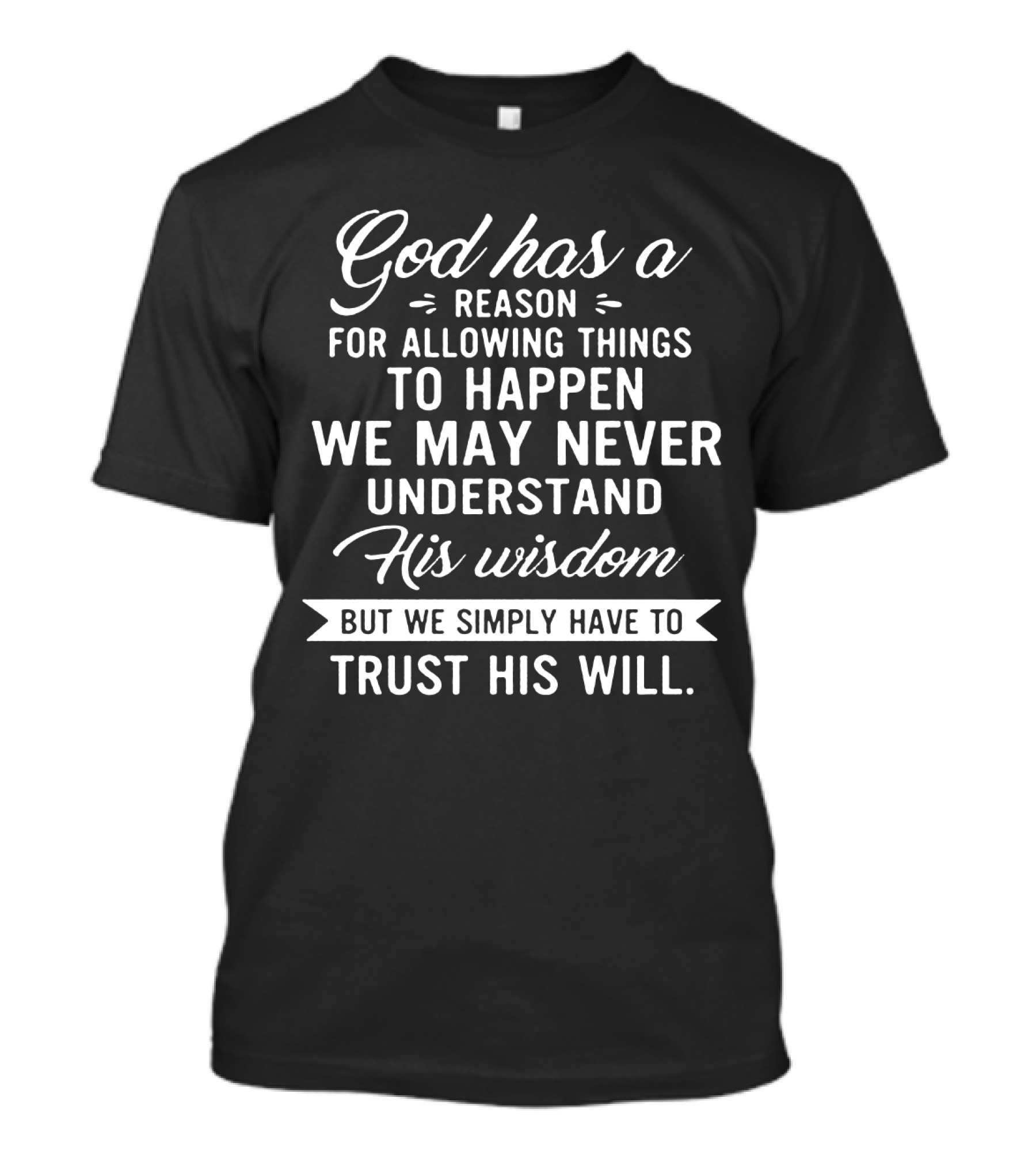 God Has A Reason For Allowing Things To Happen We May Never Understand His Wisdom But We Simply Have To Trust His Will T-Shirt