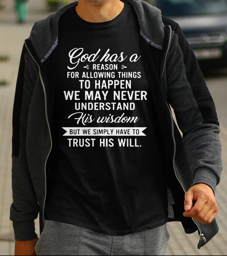 God Has A Reason For Allowing Things To Happen We May Never Understand His Wisdom But We Simply Have To Trust His Will T-Shirt