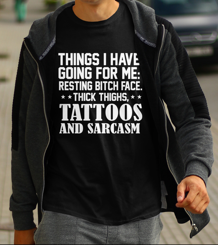 Things I Have Going For Me Resting Bitch Face Thick Thighs Tattoos And Sarcasm T-Shirt