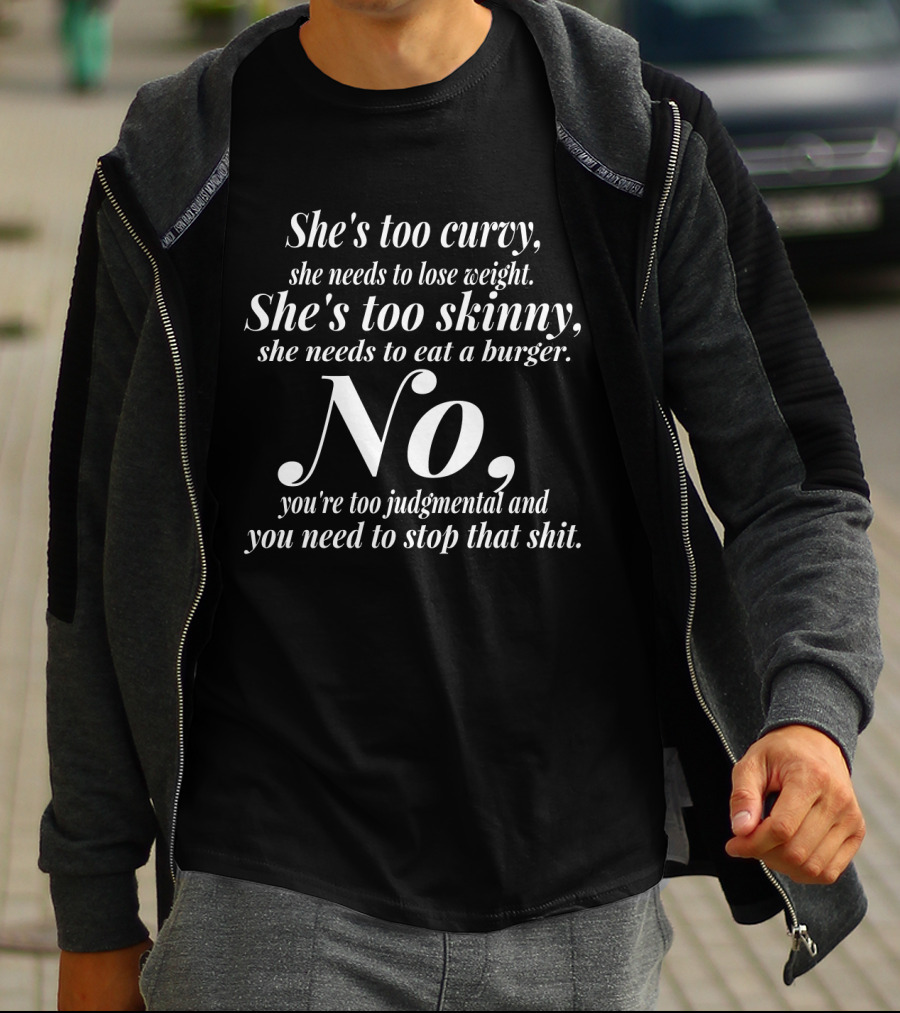 She's Too Curvy Needs To Lose Weight She's Too Skinny Needs To Eat A Burger No You're Too Judgmental Stop That T-Shirt