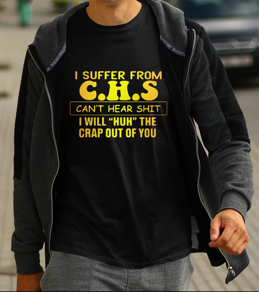 I Suffer From C.H.S Can't Hear Shit I Will Huh The Crap Out Of You T-Shirt