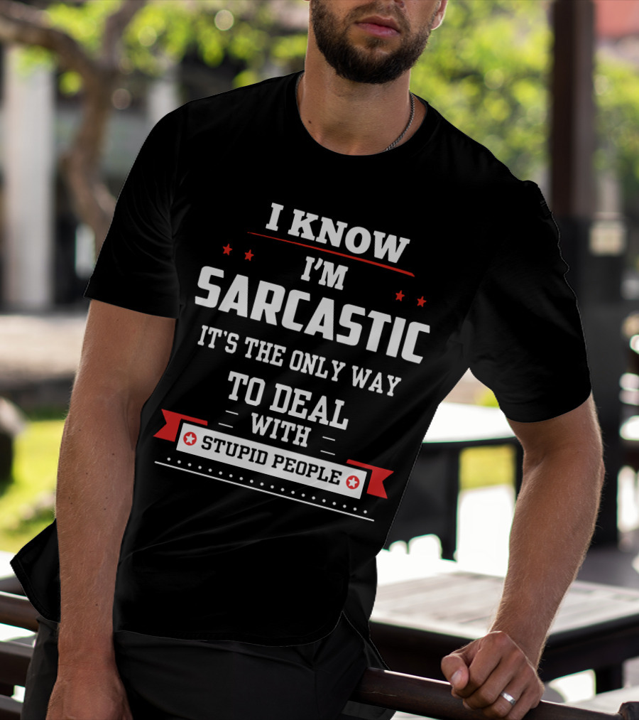 I Know I'm Sarcastic It's The Only Way To Deal With Stupid People T-Shirt