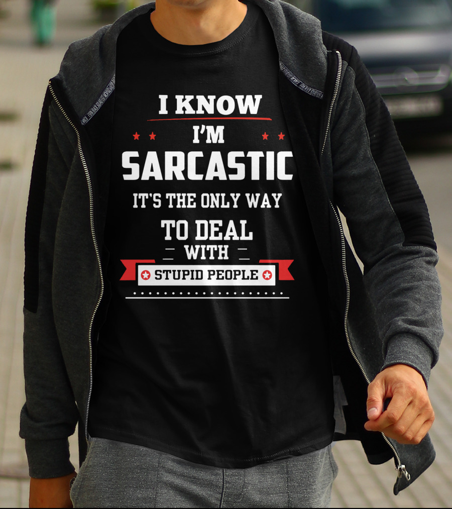 I Know I'm Sarcastic It's The Only Way To Deal With Stupid People T-Shirt