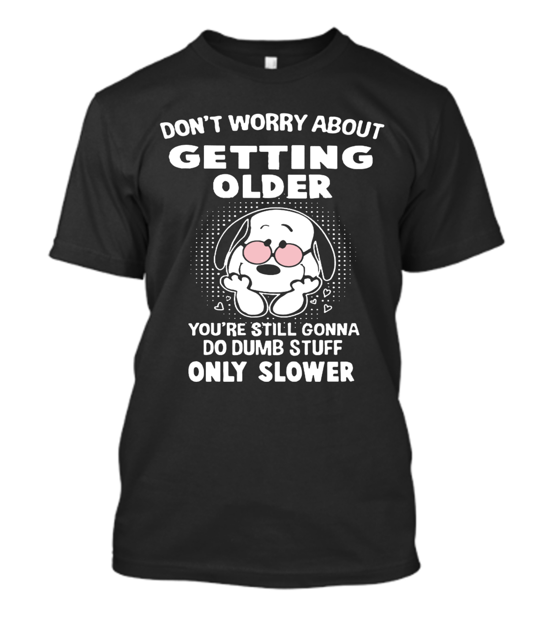 DON'T WORRY ABOUT GETTING OLDER YOU’RE STILL GONNA DO DUMB STUFF ONLY SLOWER T-Shirt