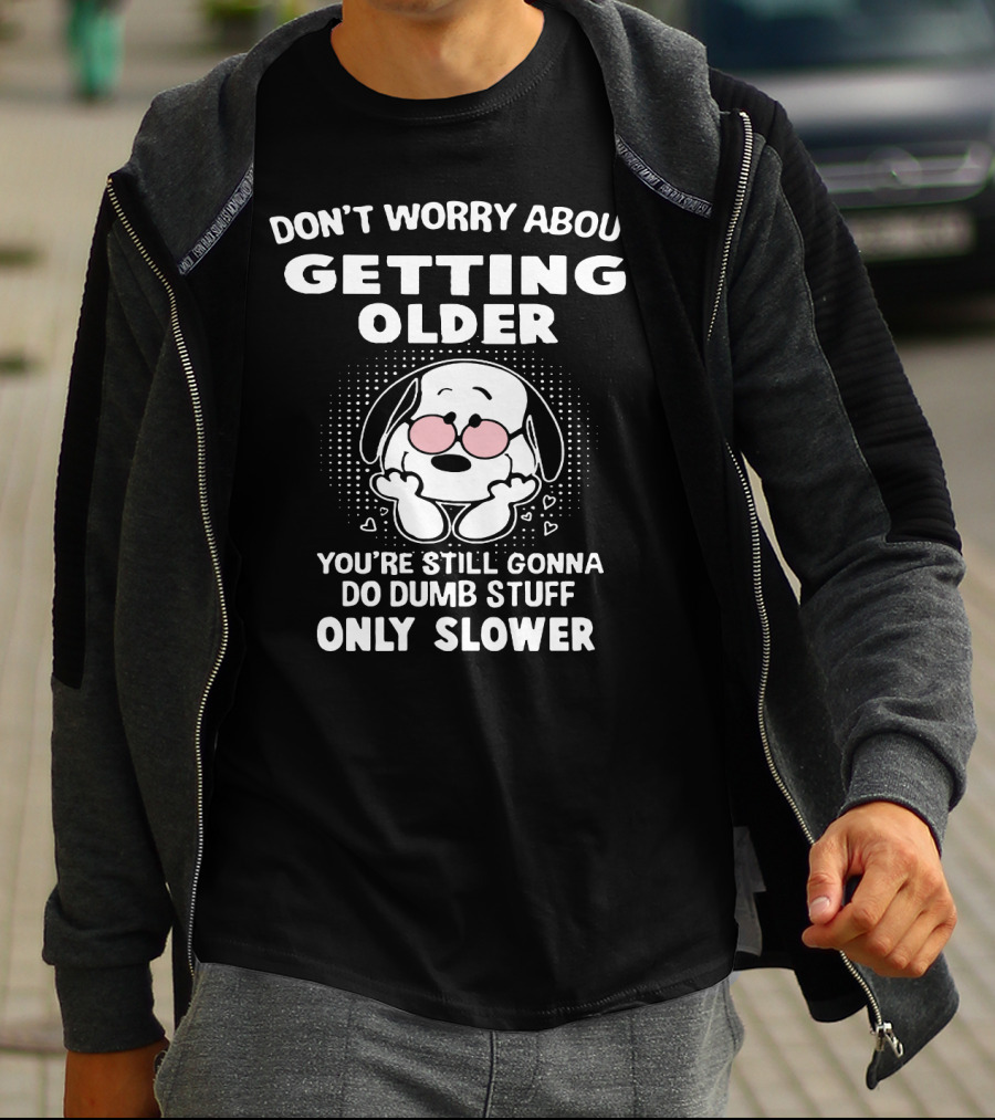 DON'T WORRY ABOUT GETTING OLDER YOU’RE STILL GONNA DO DUMB STUFF ONLY SLOWER T-Shirt