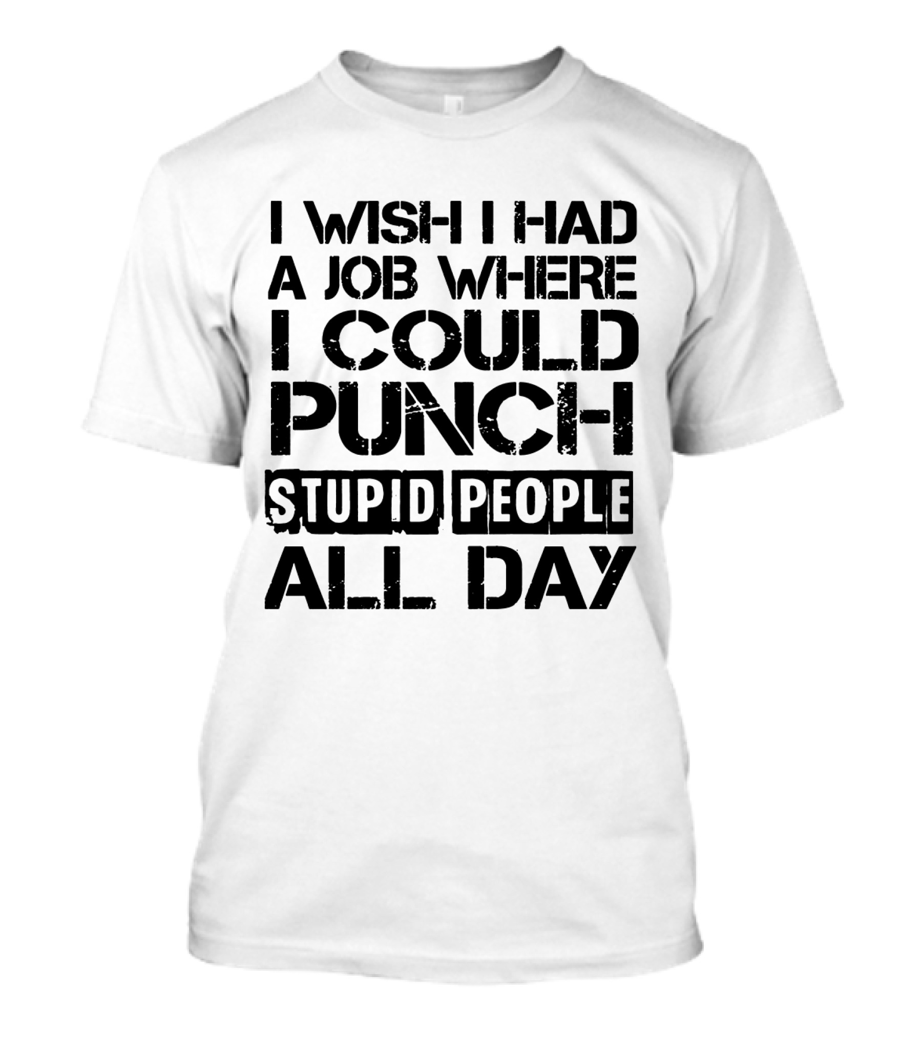 I Wish I Had A Job Where I Could Punch Stupid People All Day T-Shirt