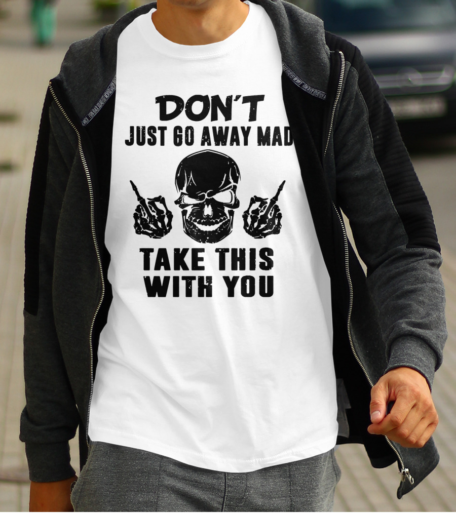 Don't Just Go Away Mad Take This With You Skull Middle Finger T-Shirt